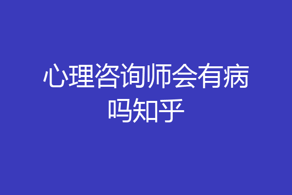 心理咨询师会有病吗知乎