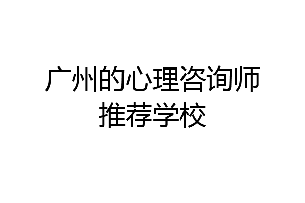 广州的心理咨询师推荐学校