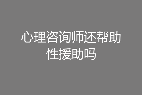 心理咨询师还帮助性援助吗