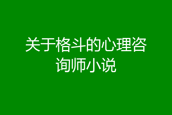 关于格斗的心理咨询师小说