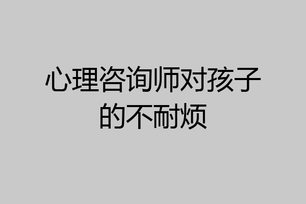 心理咨询师对孩子的不耐烦