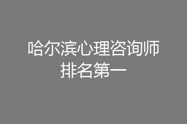 哈尔滨心理咨询师排名第一