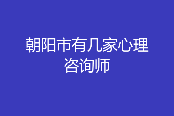 朝阳市有几家心理咨询师