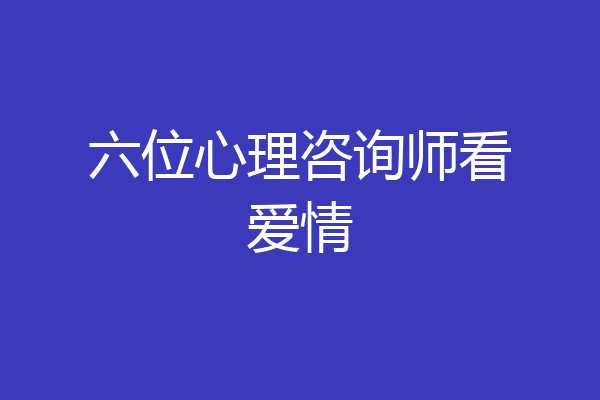 六位心理咨询师看爱情