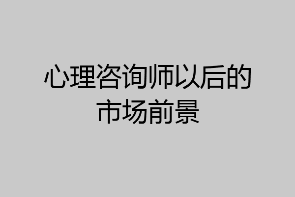 心理咨询师以后的市场前景
