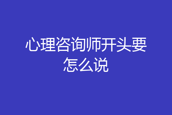 心理咨询师开头要怎么说