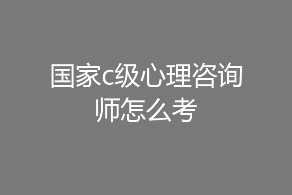 国家c级心理咨询师怎么考