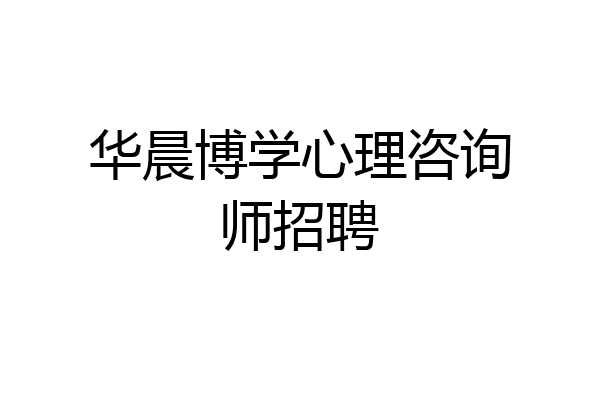 华晨博学心理咨询师招聘