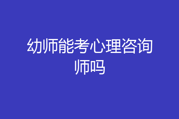 幼师能考心理咨询师吗