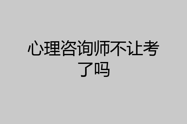 心理咨询师不让考了吗