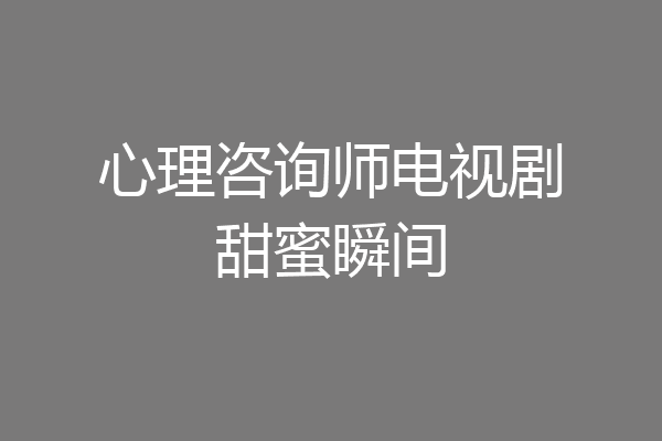 心理咨询师电视剧甜蜜瞬间