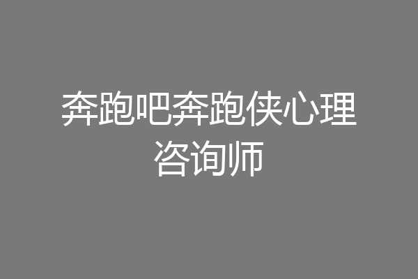 奔跑吧奔跑侠心理咨询师