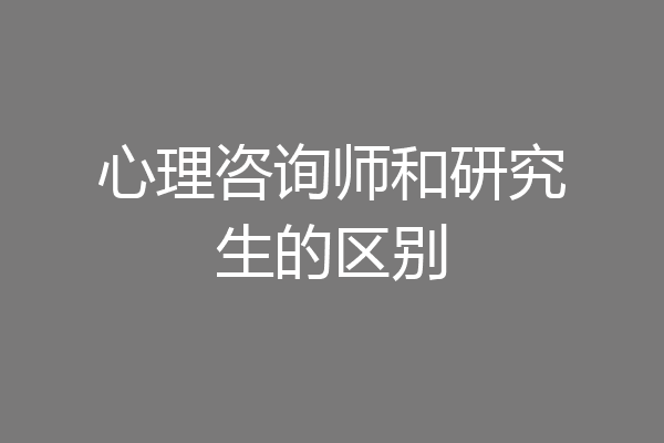 心理咨询师和研究生的区别