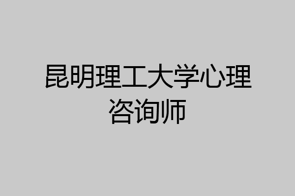 昆明理工大学心理咨询师