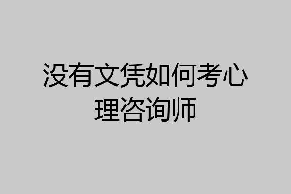 没有文凭如何考心理咨询师