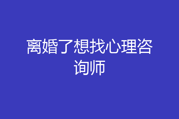 离婚了想找心理咨询师