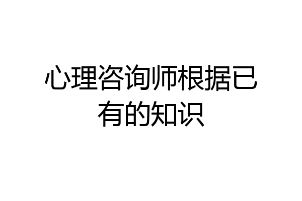 心理咨询师根据已有的知识