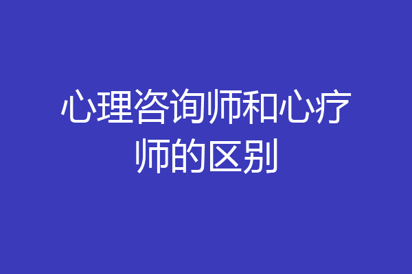 心理咨询师和心疗师的区别