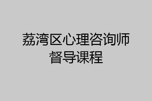 荔湾区心理咨询师督导课程