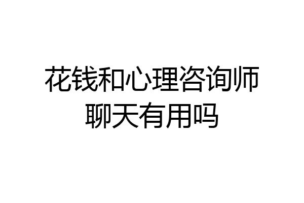 花钱和心理咨询师聊天有用吗
