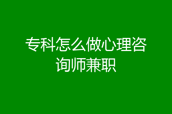 专科怎么做心理咨询师兼职