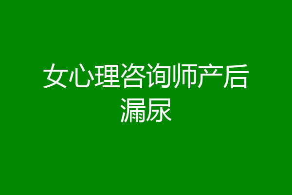 女心理咨询师产后漏尿
