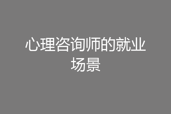 心理咨询师的就业场景