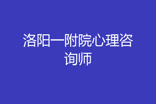 洛阳一附院心理咨询师