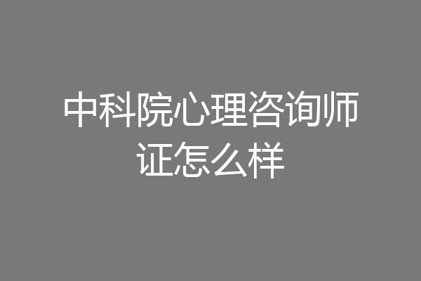 中科院心理咨询师证怎么样