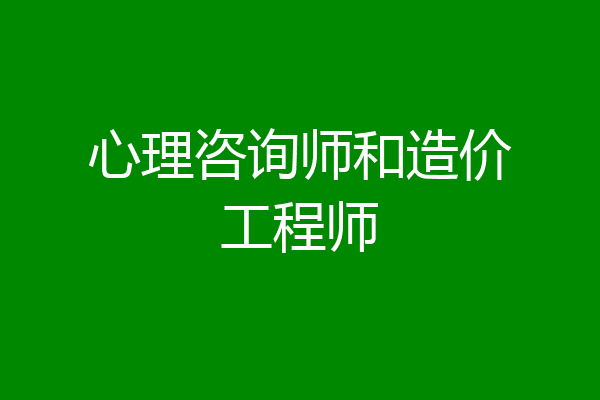 心理咨询师和造价工程师