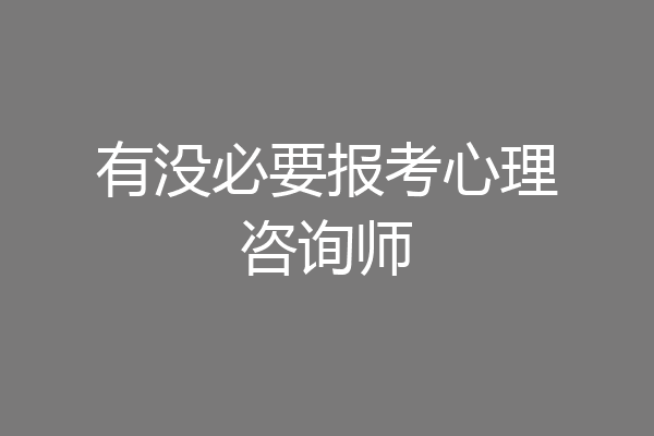 有没必要报考心理咨询师