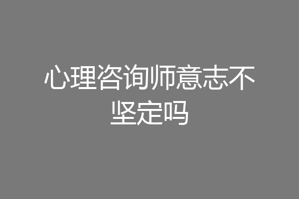 心理咨询师意志不坚定吗