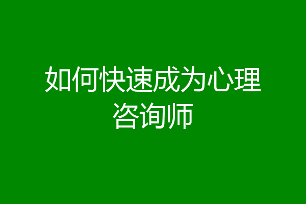 如何快速成为心理咨询师