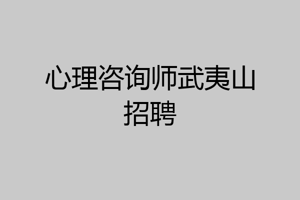 心理咨询师武夷山招聘