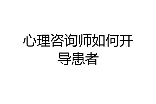 心理咨询师如何开导患者