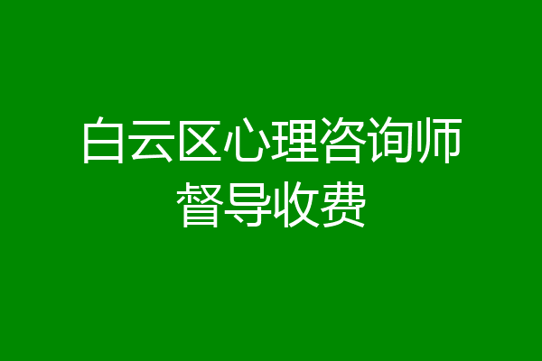 白云区心理咨询师督导收费