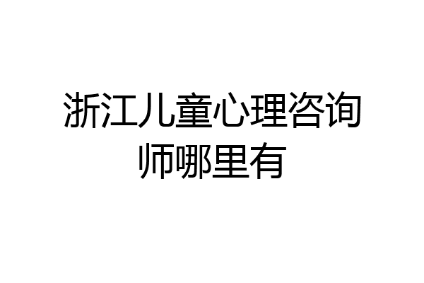 浙江儿童心理咨询师哪里有