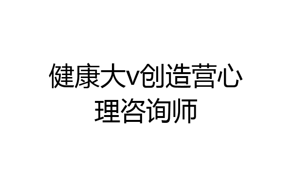 健康大v创造营心理咨询师