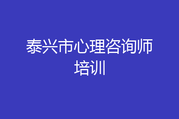 泰兴市心理咨询师培训