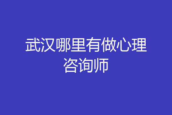 武汉哪里有做心理咨询师