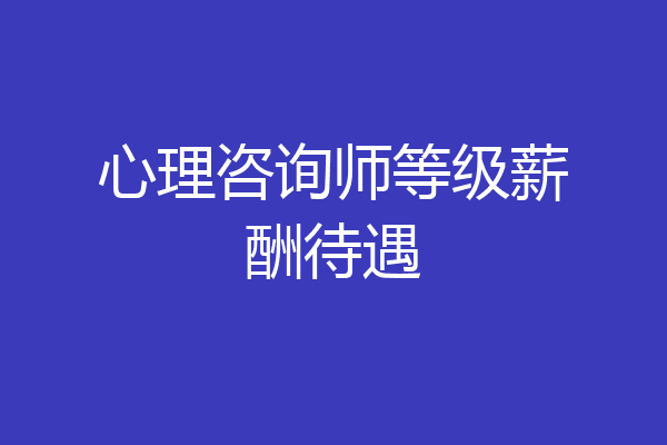 心理咨询师等级薪酬待遇