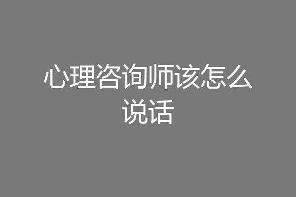 心理咨询师该怎么说话