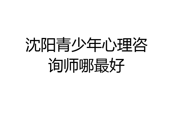 沈阳青少年心理咨询师哪最好