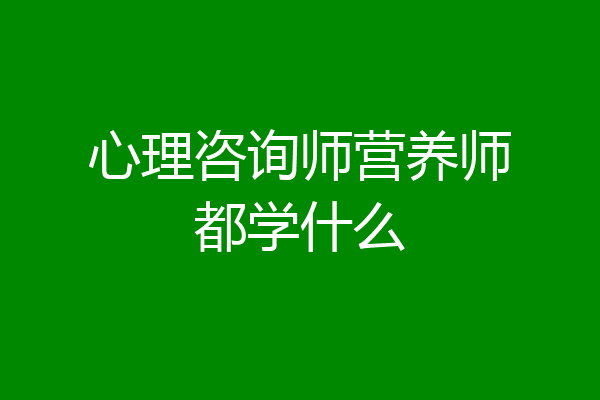 心理咨询师营养师都学什么