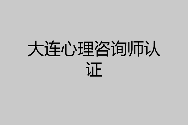大连心理咨询师认证