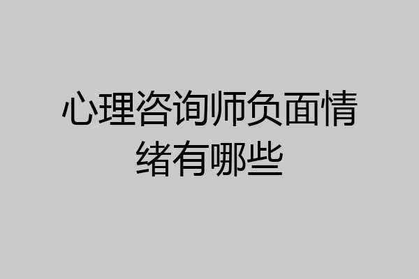 心理咨询师负面情绪有哪些