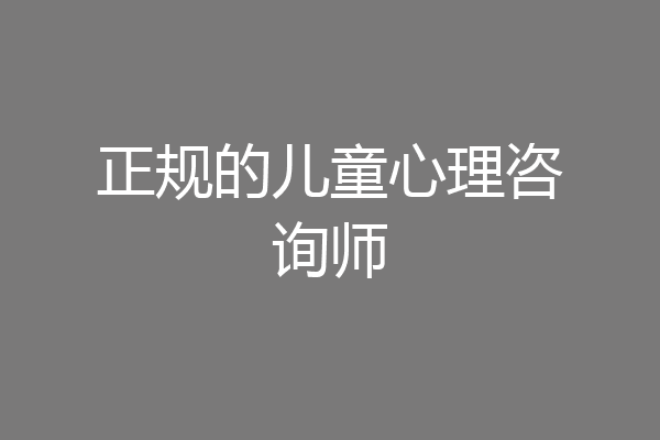 正规的儿童心理咨询师