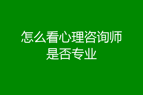 怎么看心理咨询师是否专业