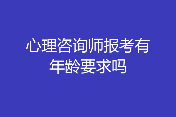心理咨询师报考有年龄要求吗