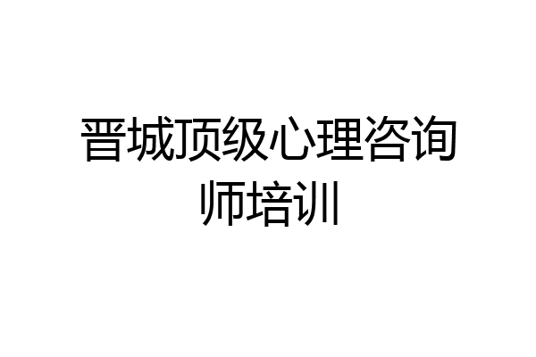 晋城顶级心理咨询师培训